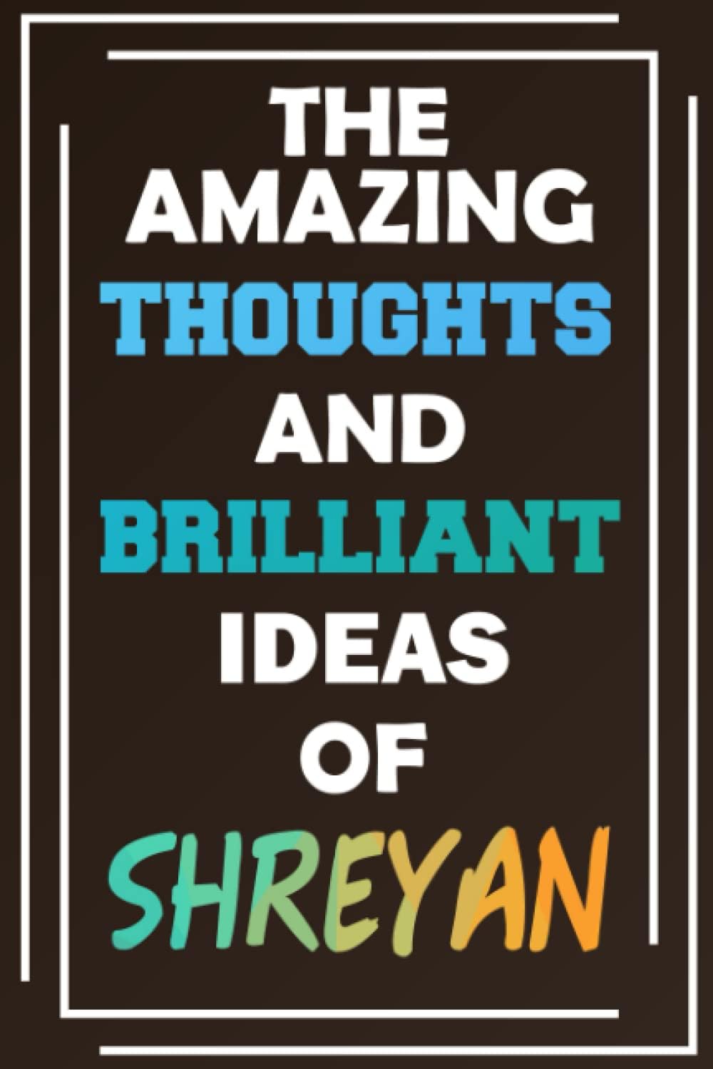 The Amazing Thoughts and Brilliant Ideas of Shreyan: Unleash Your Imagination - Blank Lined Notebook