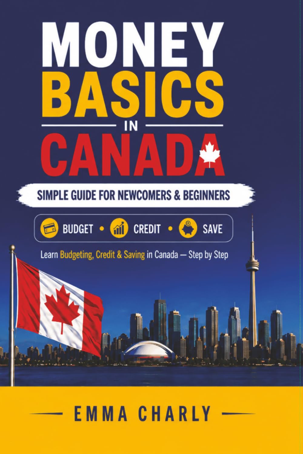 Money Basics in Canada: A Simple Step-by-Step Guide to Budgeting, Credit, Saving & Building Financial Confidence for Newcomers