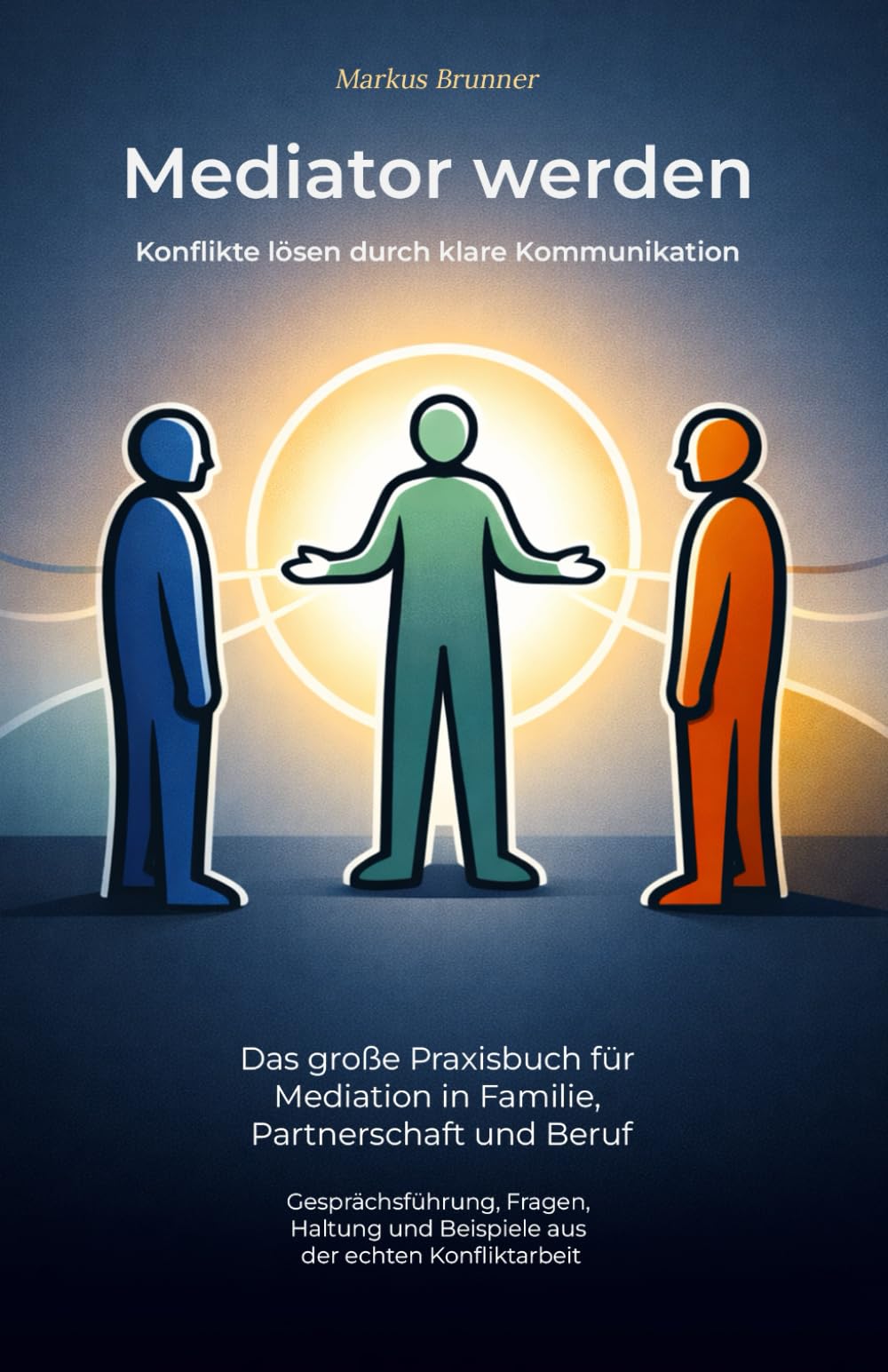 Mediator werden – Konflikte lösen durch klare Kommunikation: Das große Praxisbuch für Mediation in Familie, Partnerschaft und Beruf – ... Selbstheilung und spirituelle Heilarbeit)