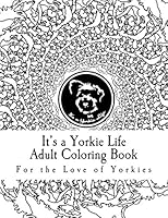 It's a Yorkie Life Adult Coloring Book: For the Love of Yorkies 0692499989 Book Cover