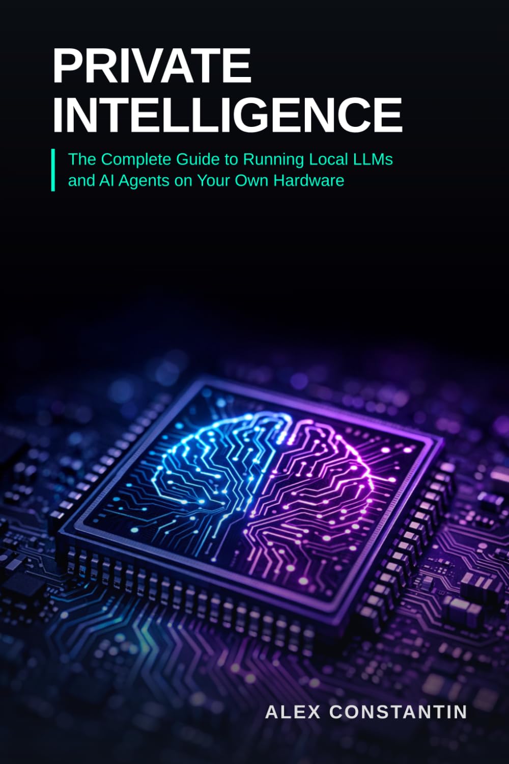 Private Intelligence: The Complete Guide to Running Local LLMs and AI Agents on Your Own Hardware