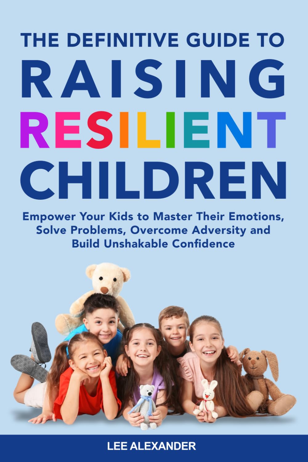 The Definitive Guide to Raising Resilient Children: Empower Your Kids to Master Their Emotions, Solve Problems, Overcome Adversity and Build Unshakable Confidence