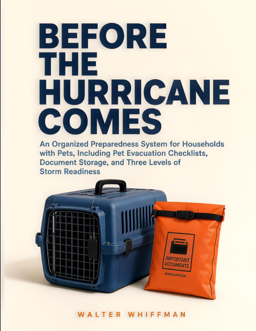 Before the Hurricane Comes: An Organized Preparedness System for Households with Pets, Including Pet Evacuation Checklists, Document Storage, and Three Levels of Storm Readiness