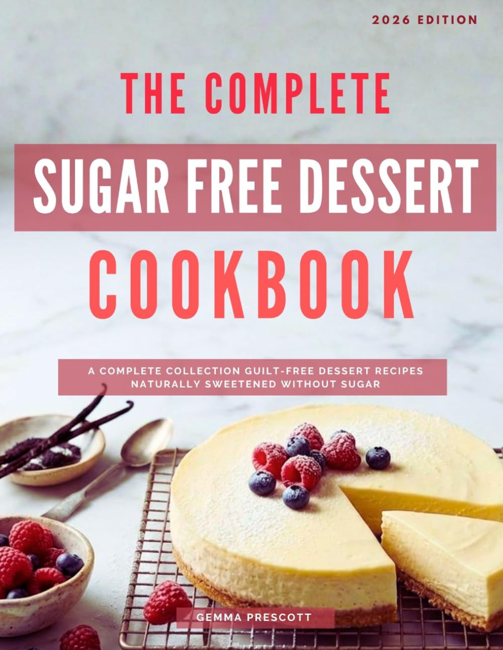 The Complete Sugar Free Dessert Cookbook: A Complete Collection Guilt-Free Dessert Recipes Naturally Sweetened Without Sugar