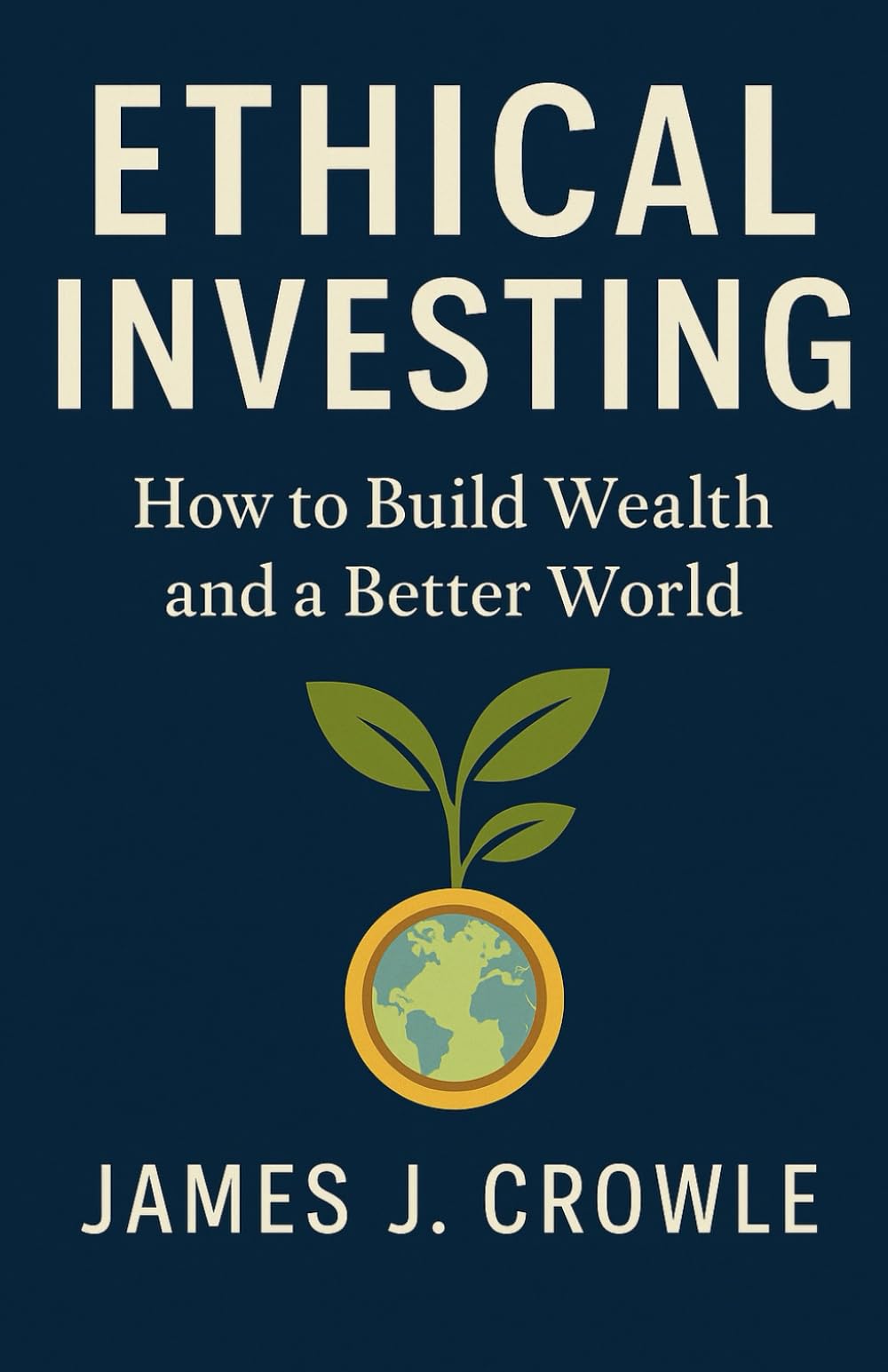 Ethical Investing: How to Build Wealth and a Better World