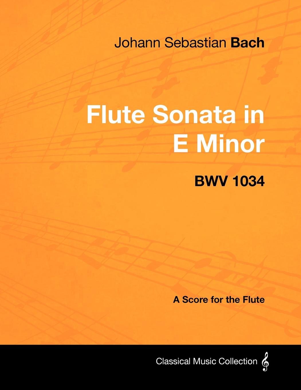 Johann Sebastian Bach - Flute Sonata in E Minor - BWV 1034 - A Score for the Flute (Classical Music Collection)