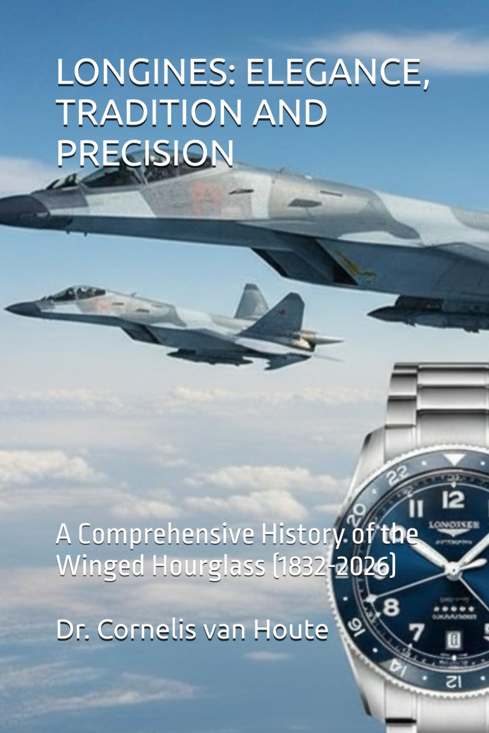 LONGINES: ELEGANCE, TRADITION AND PRECISION: A Comprehensive History of the Winged Hourglass (1832-2026) (The Definitive Watch Series: The Real Stories Behind Legendary Timepieces)