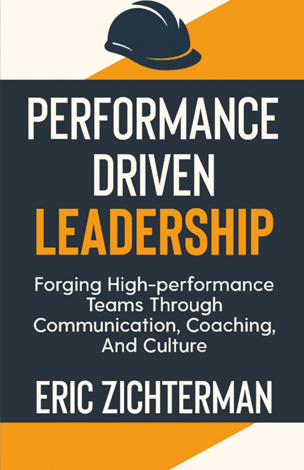 Performance Driven Leadership: Forging High Performance Teams Through Communication, Coaching, and Culture