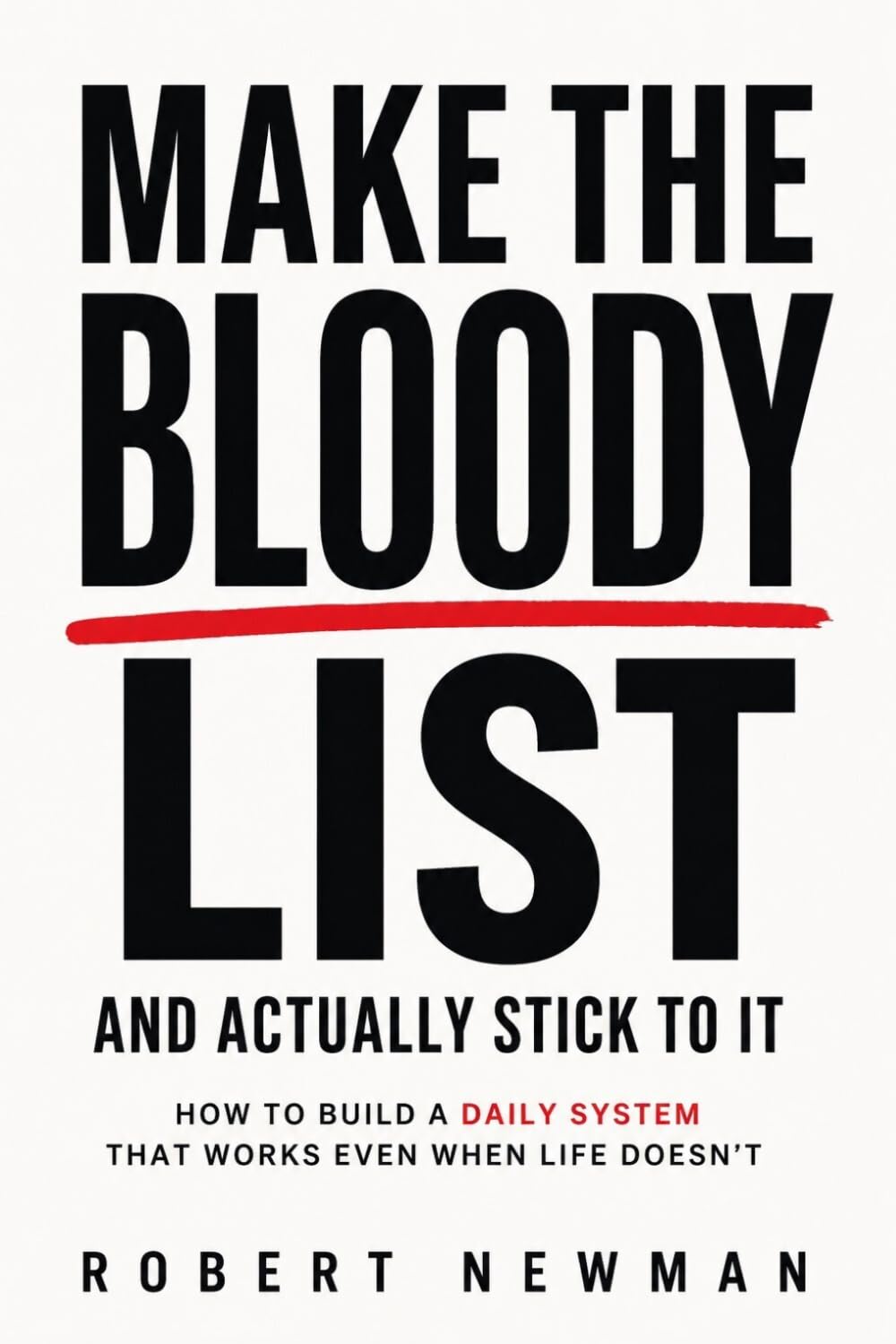 Make the Bloody List... And Actually Stick to It: How to Build a Daily System That Works Even When Life Doesn’t