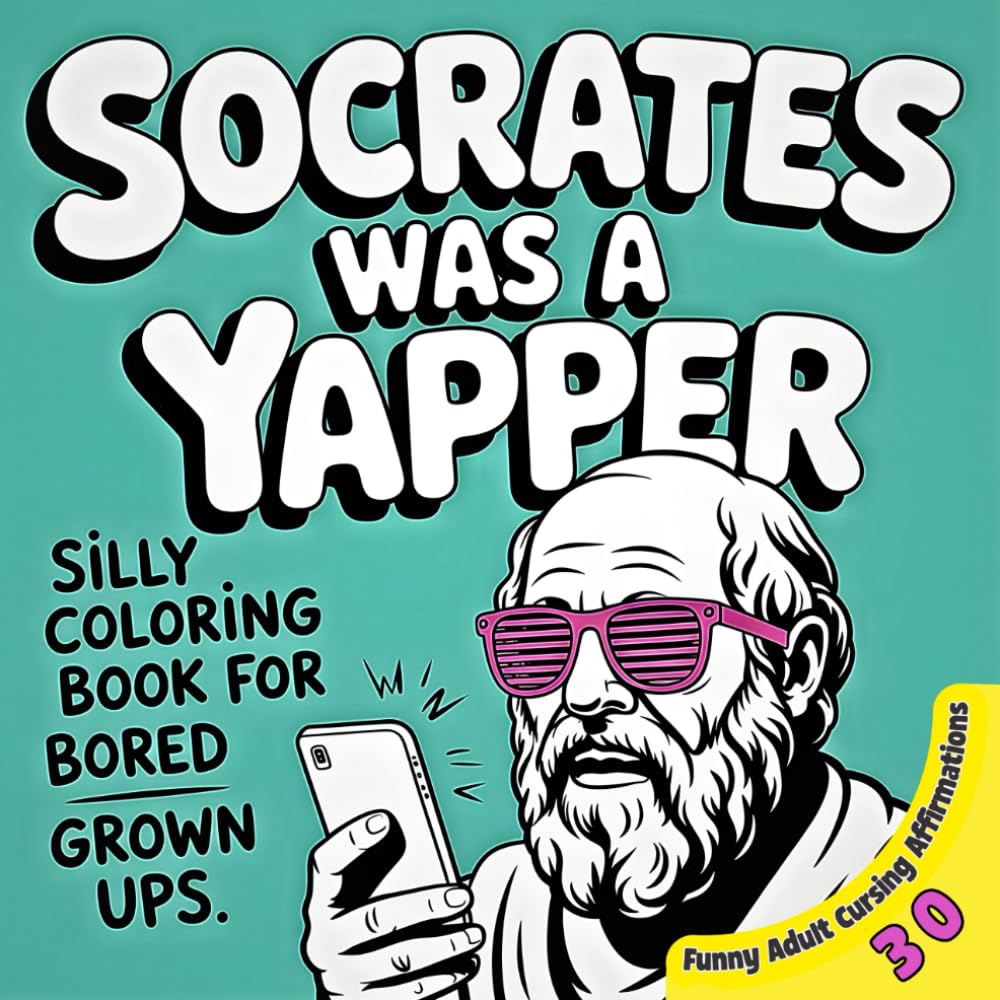 Socrates Was a Yapper: A Silly Coloring Book for Bored Grown Ups: Funny Adult Cursing Affirmations: A Hilarious Profanity Gag Gift for Coworkers and ... for Anger Management and Stress Relief