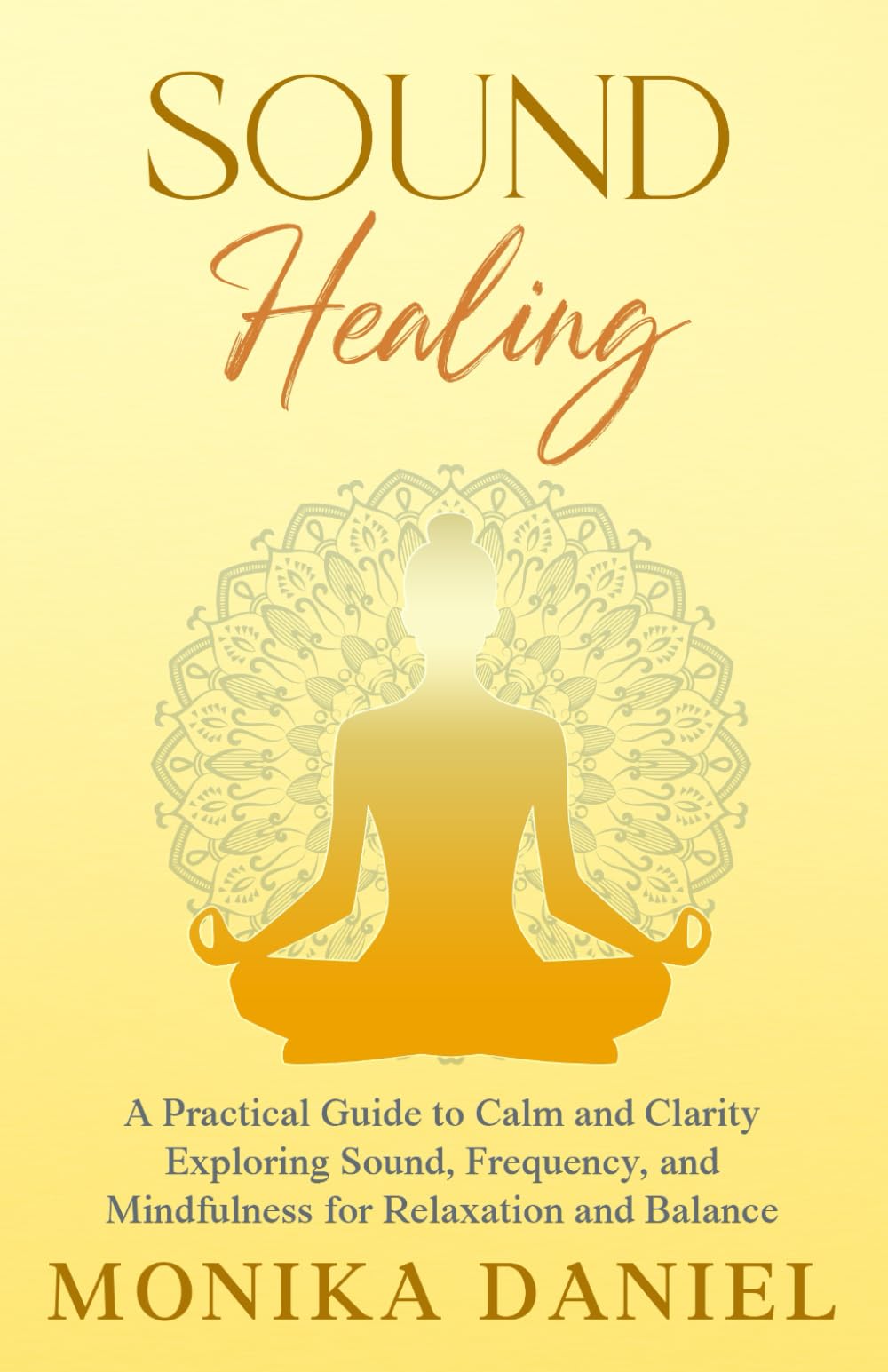 Sound Healing - A Practical Guide to Calm and Clarity: Exploring Sound, Frequency and Mindfulness for Relaxation and Balance (Beginners' Insight to the Holistic World)