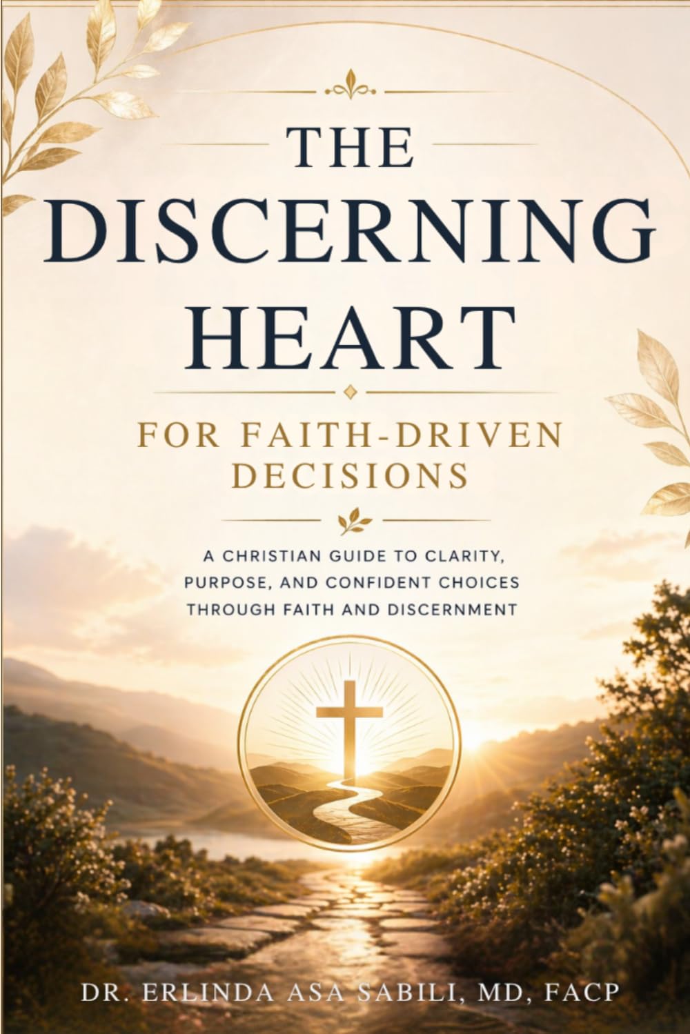 The Discerning Heart for Faith-Driven Decisions: A Christian Guide to Clarity, Purpose, and Confident Choices Through Faith and Discernment