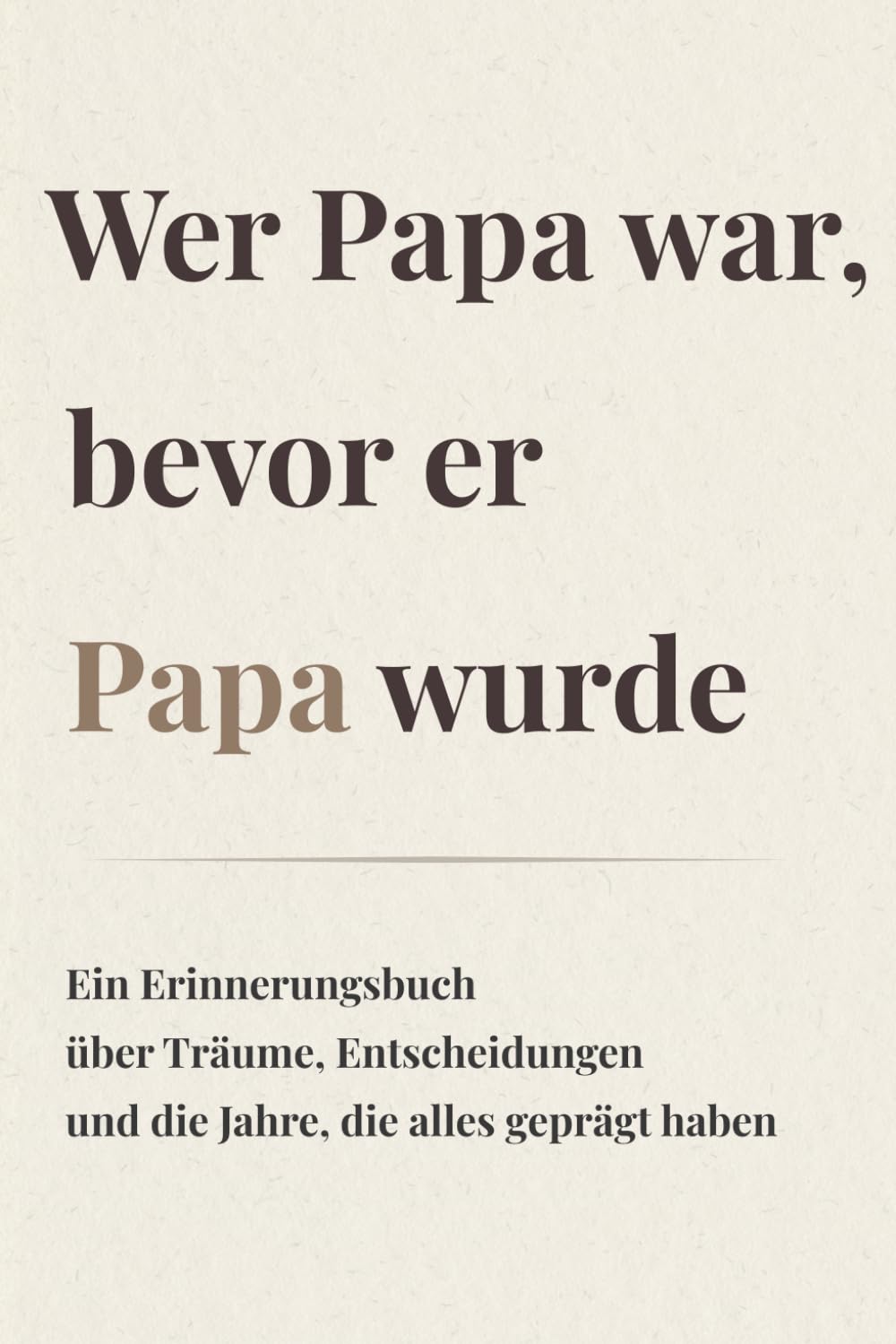 Wer Papa war, bevor er Papa wurde: Ein Erinnerungsbuch über Träume, Entscheidungen und die Jahre, die alles geprägt haben
