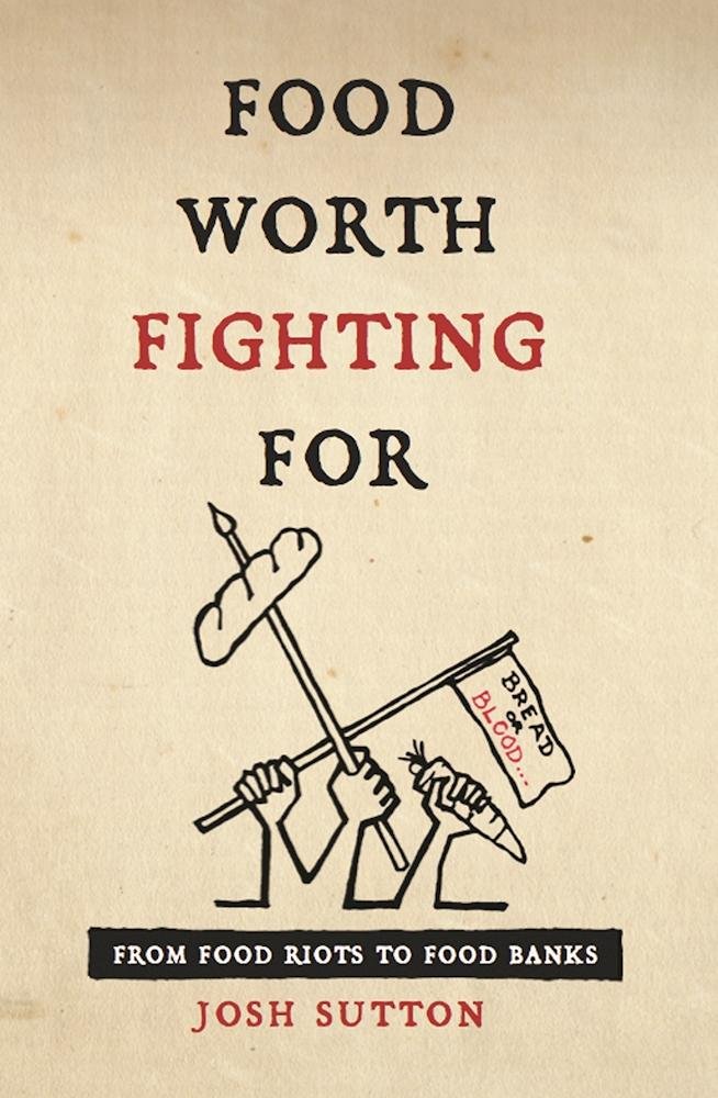 Food Worth Fighting for: From Food Riots to Food Banks by Josh Sutton ...
