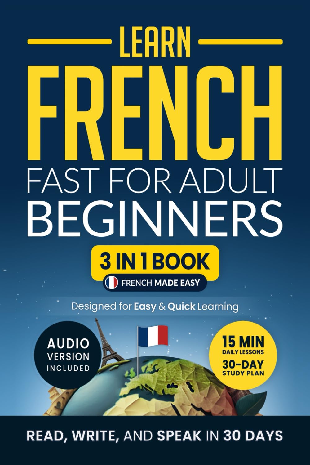 Learn French Fast for Adult Beginners: 3-in-1 Workbook with 15-Min Lessons, Grammar, Vocab & Stories (2025 Edition)