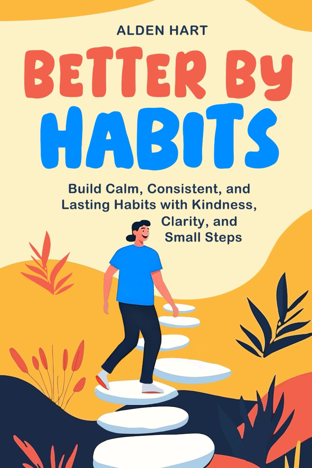 Better by Habits: Build Calm, Consistent, and Lasting Habits with Kindness, Clarity, and Small Steps