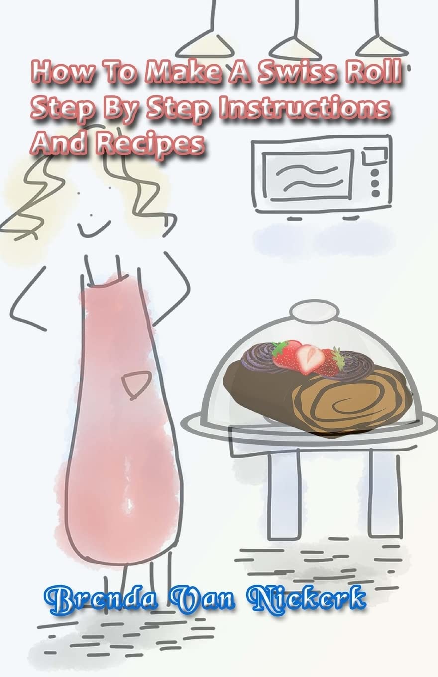 CREATESPACE How To Make A Swiss Roll: Step By Step Instructions And Recipes