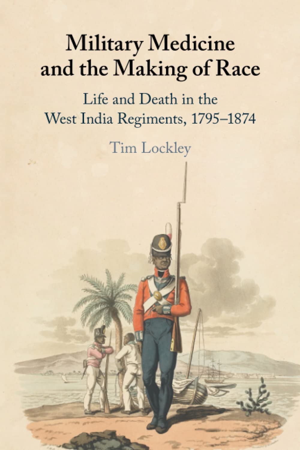Military Medicine and the Making of Race: Life and Death in the West India Regiments, 1795–1874