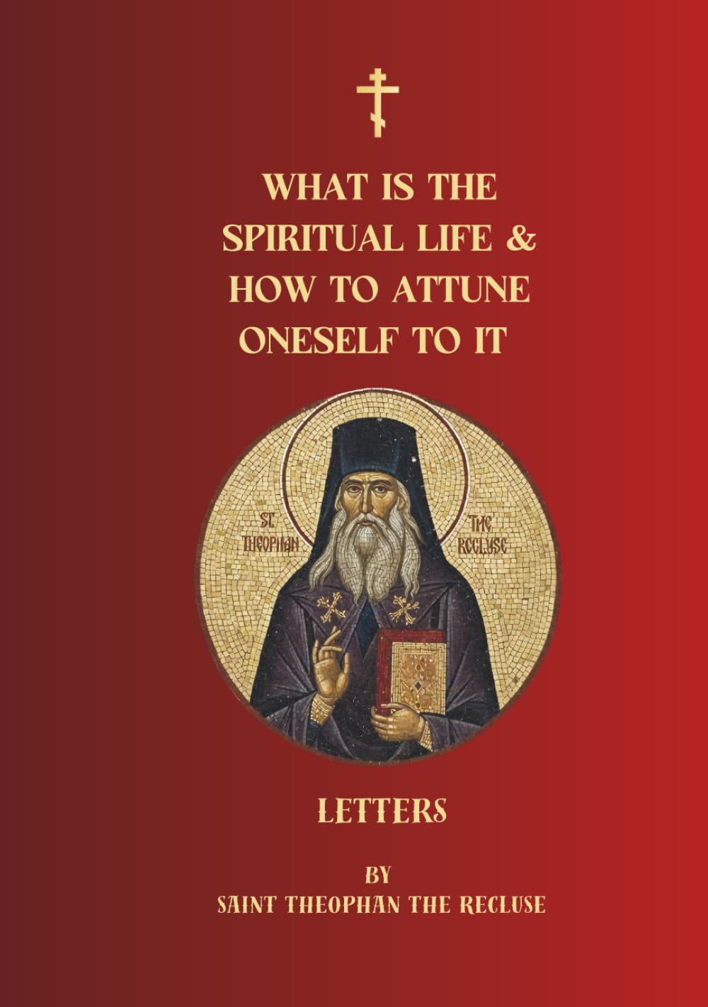 What Is the Spiritual Life and How to Attune Oneself to It: Letters of Saint Theophan the Recluse (Orthodox Christian Publications)