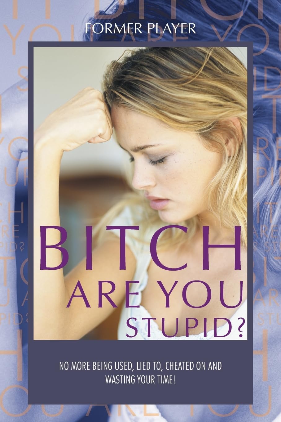 BITCH ARE YOU STUPID?: No more being used, lied to, cheated on and wasting your time!
