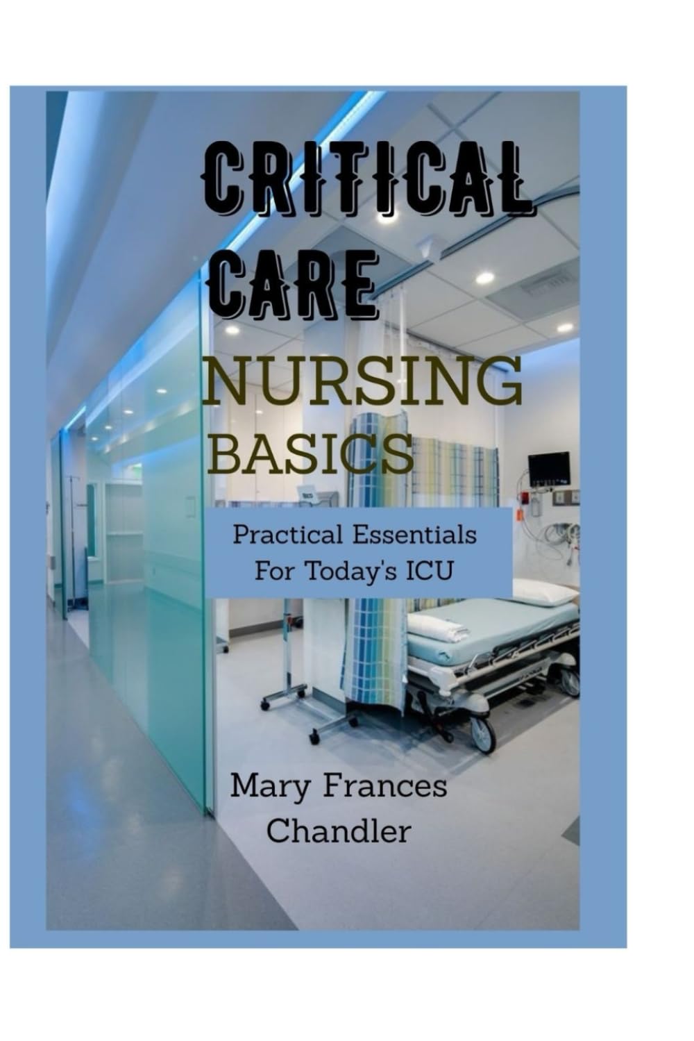 Critical Care Nursing Basics: Practical Essentials For Today's ICU