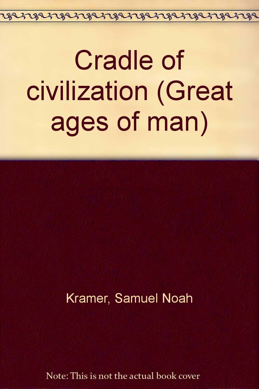 Cradle of civilization (Great ages of man) Kramer, Samuel Noah Amazon