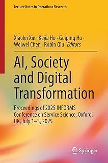 AI, Society and Digital Transformation: Proceedings of 2025 INFORMS Conference on Service Science, Oxford, UK, July 1-3, 2025 (Lecture Notes in Operations Research) (English Edition)