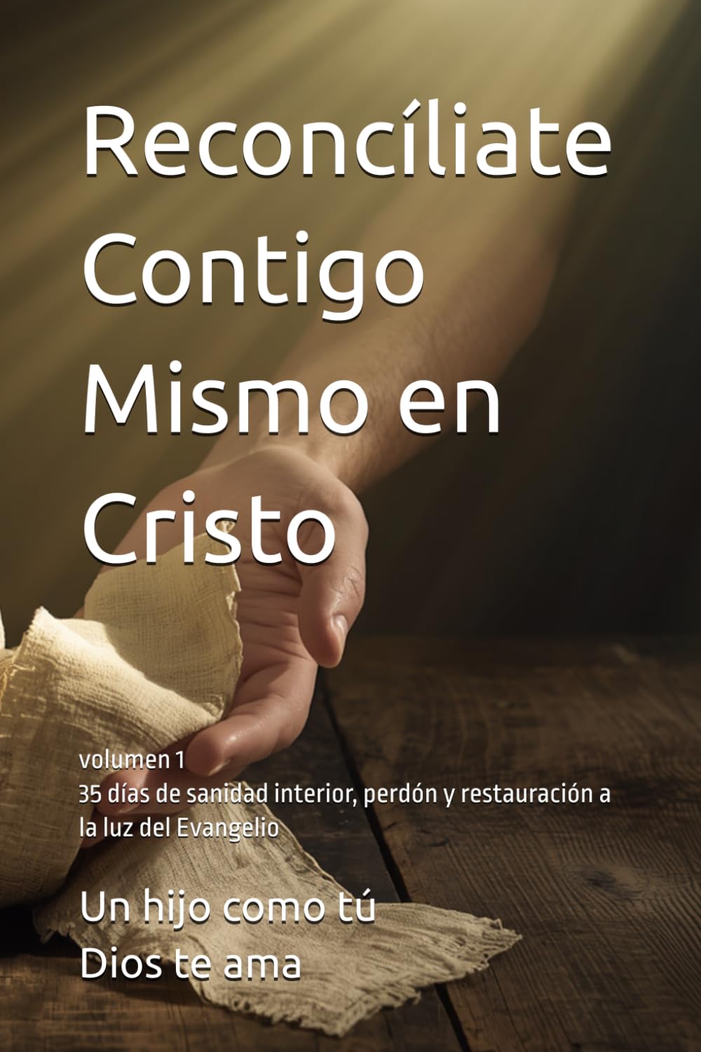 Reconcíliate Contigo Mismo en Cristo: 35 días de sanidad interior, perdón y restauración a la luz del Evangelio volumen 1