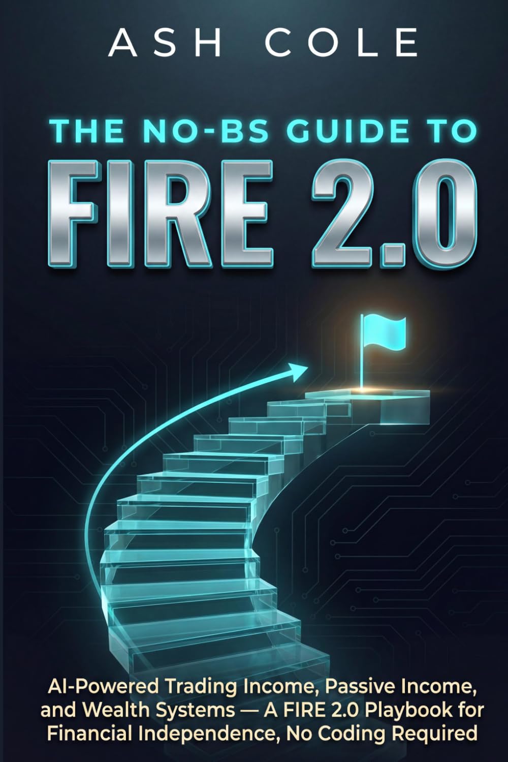 The No-BS Guide to FIRE 2.0: AI-Powered Trading Income, Passive Income, and Wealth Systems — A FIRE 2.0 Playbook for Financial Independence, No Coding Required (The No-BS AI Playbooks)