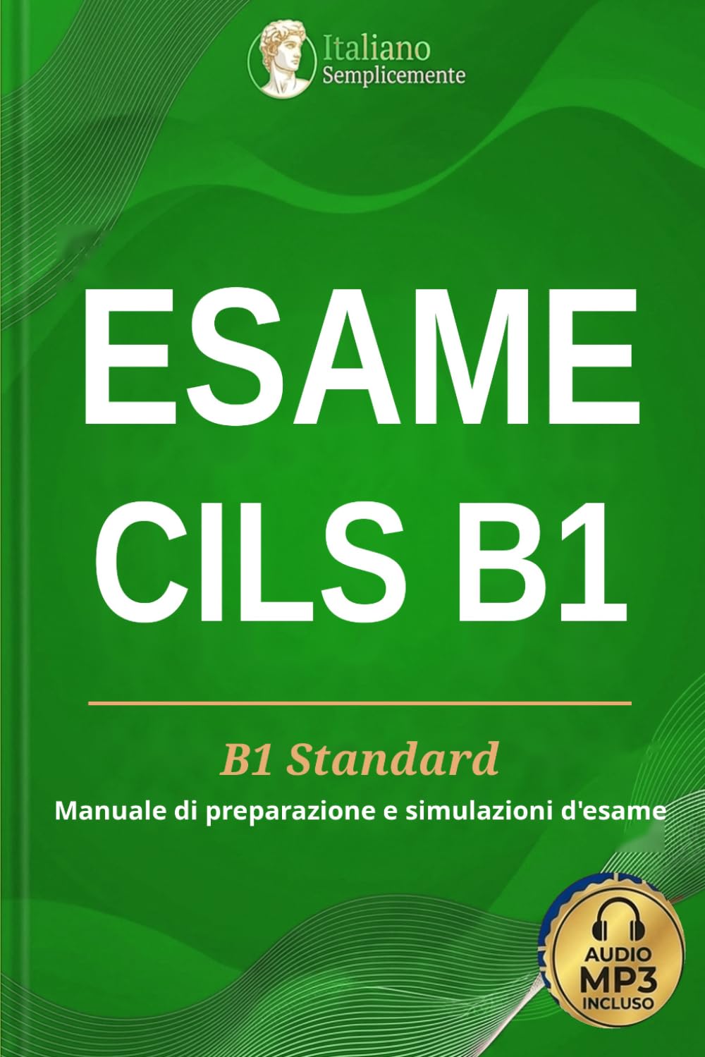 Esame CILS B1: Manuale di preparazione all'esame Standard. Tecniche d'azione, soluzioni commentate e simulazione inedita con il metodo di Italiano Semplicemente.