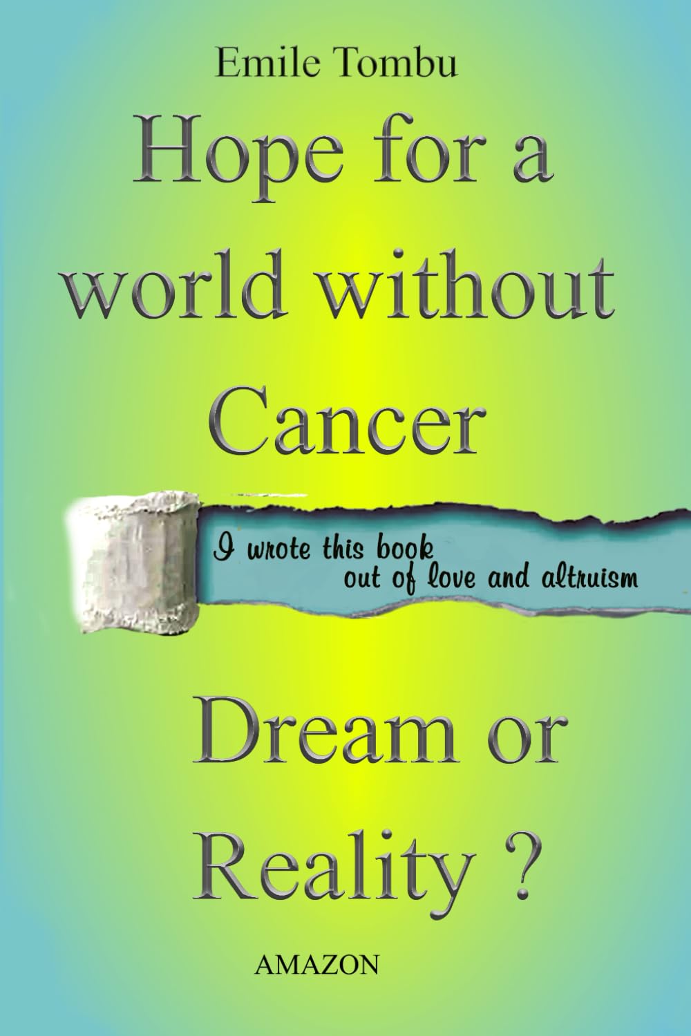 Hope for a world without cancer. Dream or reality?: Know, Master, Eradicate and Conquer Cancer.