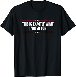 This Is Exactly What I Voted For Political Conservative T-Shirt