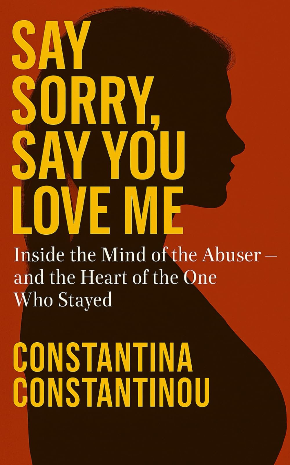 Say Sorry, Say You Love me: Inside the Mind of the Abuser and the Heart of the One Who Stayed
