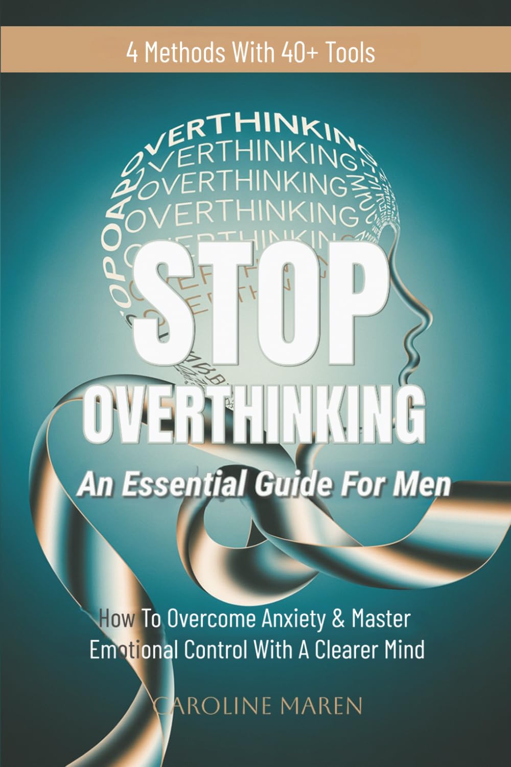 STOP OVERTHINKING: AN ESSENTIAL GUIDE FOR MEN: HOW TO OVERCOME ANXIETY & MASTER EMOTIONAL CONTROL WITH A CLEARER MIND
