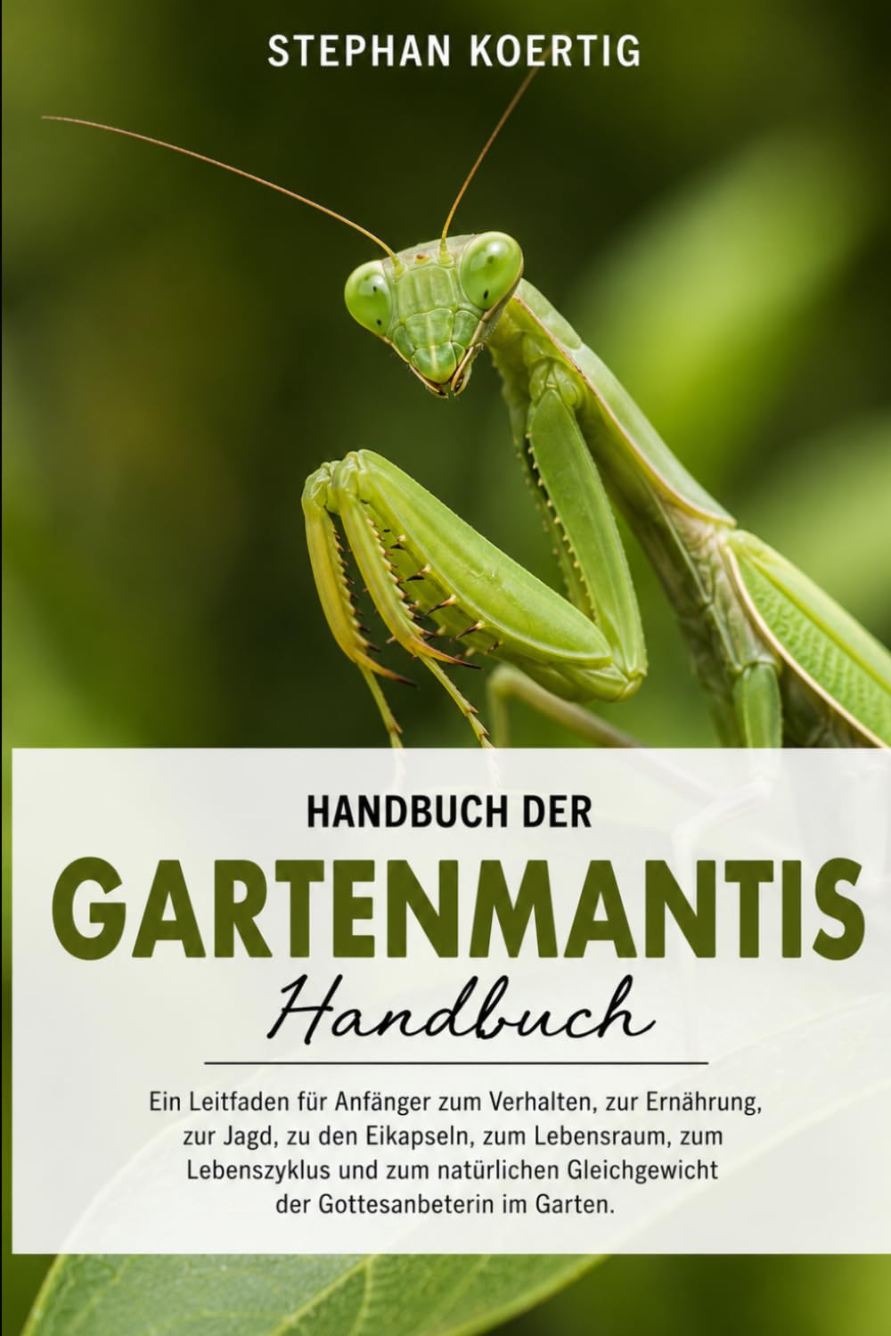Handbuch der Gartenmantis: Ein Leitfaden für Anfänger zum Verhalten, zur Ernährung, zur Jagd, zu den Eikapseln, zum Lebensraum, zum Lebenszyklus und ... Gottesanbeterin im Garten. (German Edition)