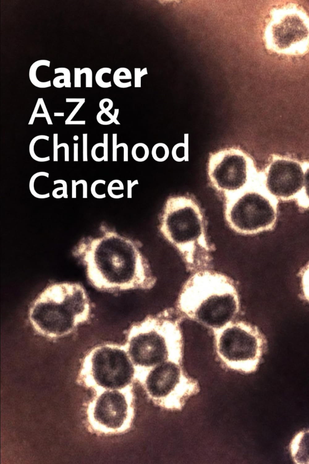 Cancer A-Z & Childhood Cancers: A Clear Guide to Understanding Diagnosis, Genetics, Treatment, & Childhood Cancers