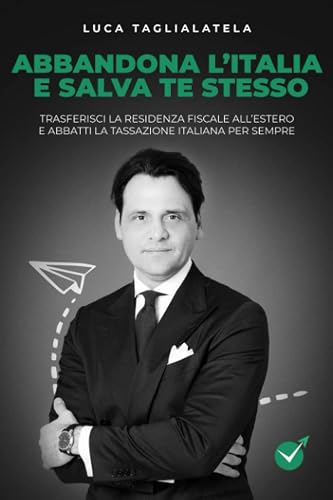 Abbandona l'Italia e salva te stesso: Trasferisci la residenza fiscale all'estero e abbatti la tassazione italiana per sempre