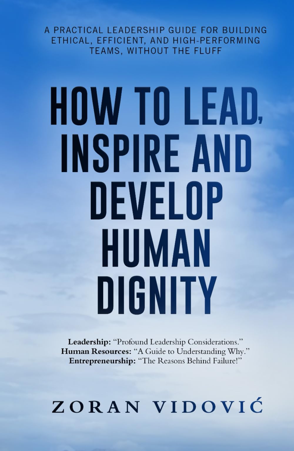 HOW TO LEAD, INSPIRE AND DEVELOP HUMAN DIGNITY: A practical leadership guide for building ethical, efficient, and high-performing teams, without the fluff