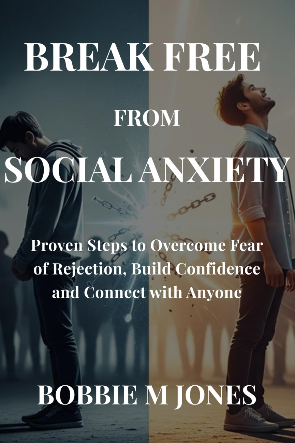 BREAK FREE FROM SOCIAL ANXIETY: Proven Steps to Overcome Fear of Rejection, Build Confidence and Connect with Anyone