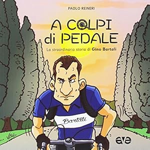 A colpi di pedale. La straordinaria storia di Gino Bartali