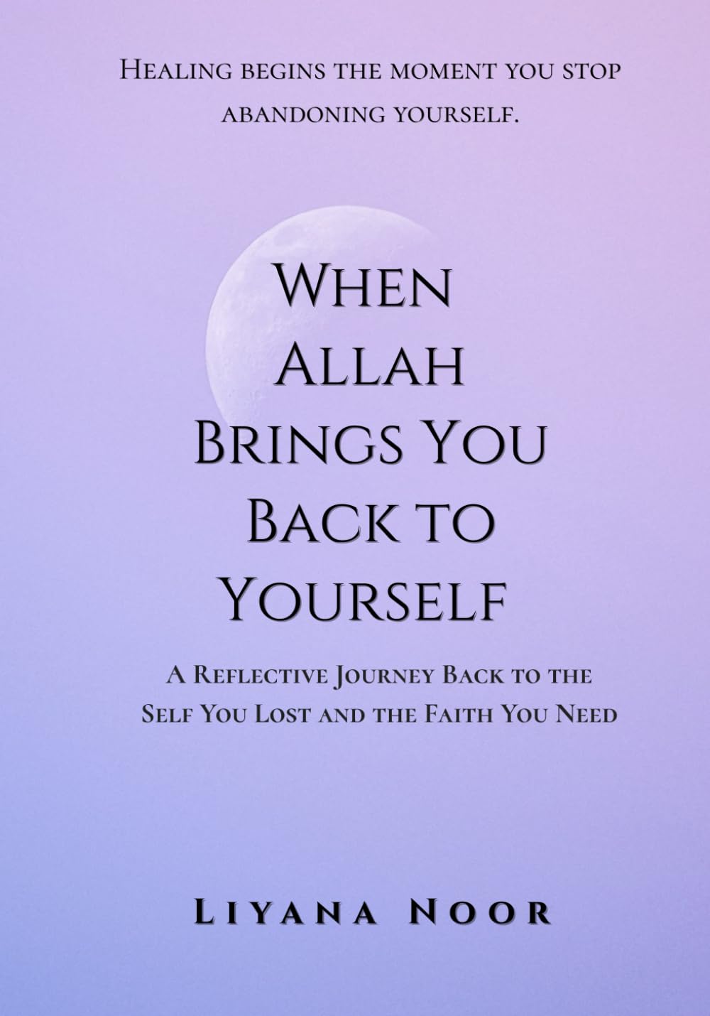 When Allah Brings You Back to Yourself — A Reflective Journey Back to the Self You Lost and the Faith You Need: emotional healing, identity restoration, and reconnecting with yourself.