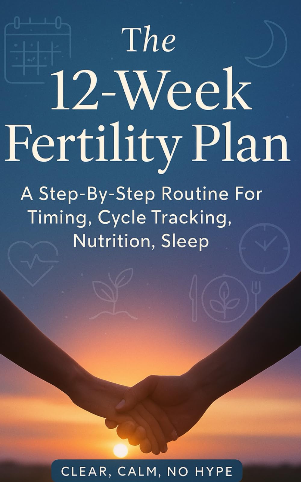 The 12-Week Fertility Plan: A Step-By-Step Routine For Timing, Cycle Tracking, Nutrition, Sleep, and Stress That Can Help You Place Effort on The Right Days and Decide What To Do Next