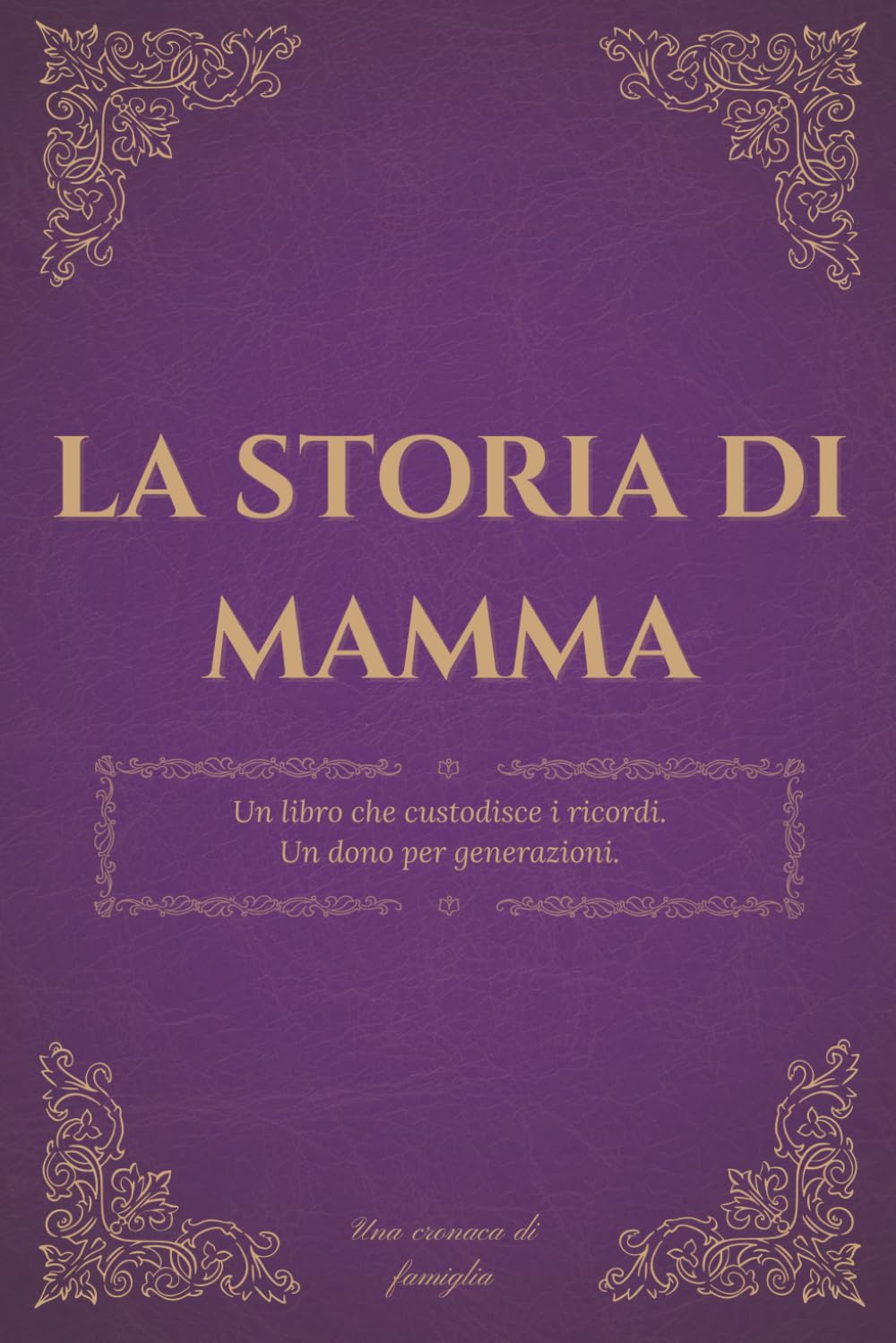La storia di mamma: Un diario dei ricordi per custodire la storia, i pensieri e la saggezza di una madre