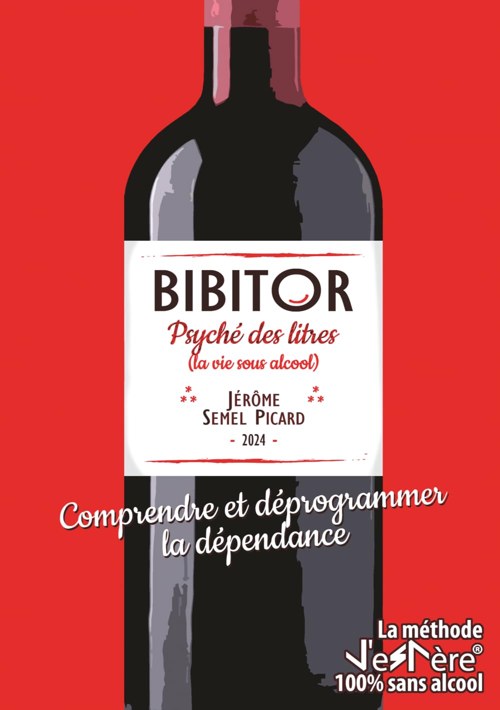 BIBITOR, Psyché des litres - Comprendre et déprogrammer la dépendance (La vie sous alcool): La méthode J'eSPère 100% sans alcool