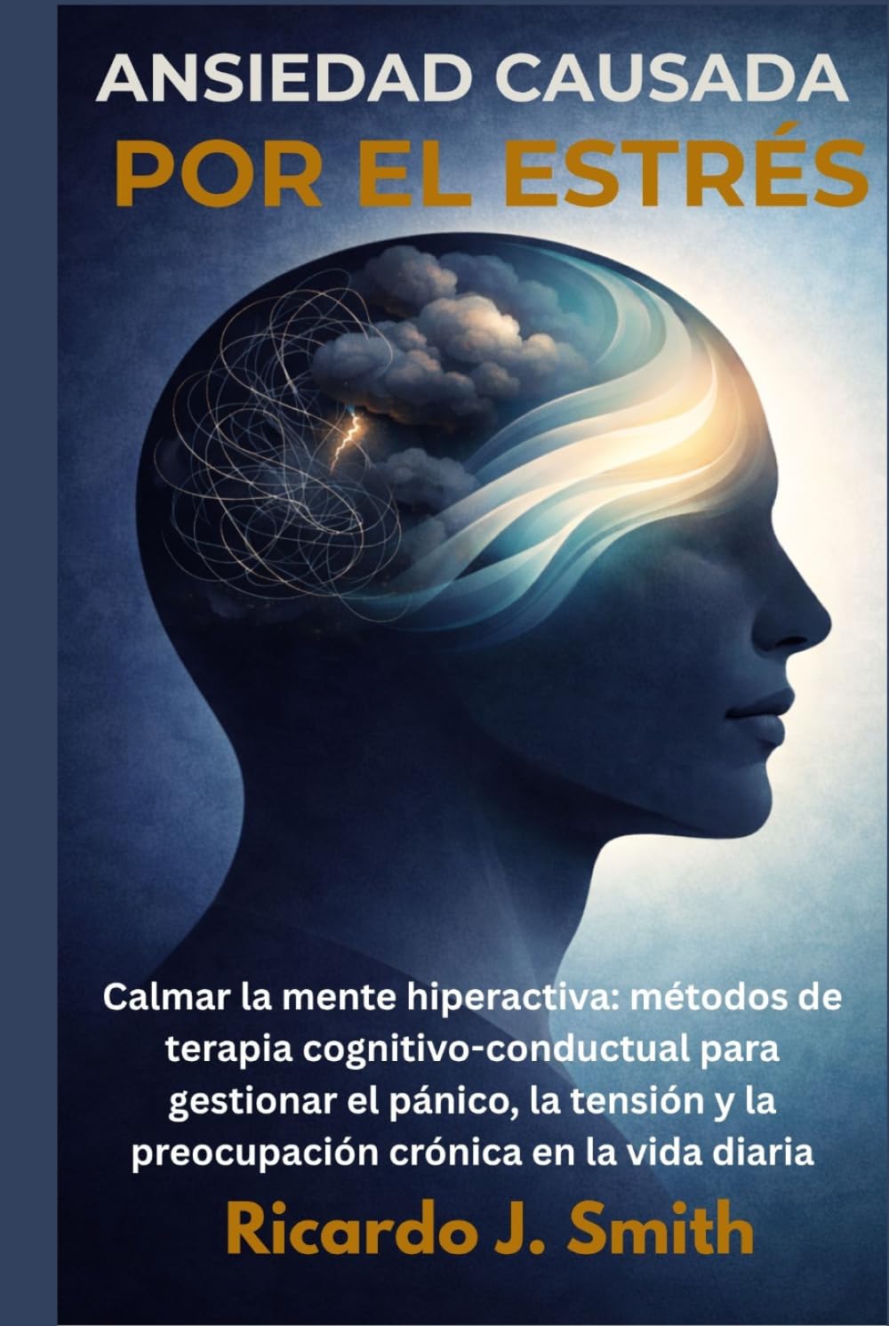 ANSIEDAD CAUSADA POR EL ESTRÉS: Calmar la mente hiperactiva: métodos de terapia cognitivo-conductual para gestionar el pánico, la tensión y la preocupación crónica en la vida diaria