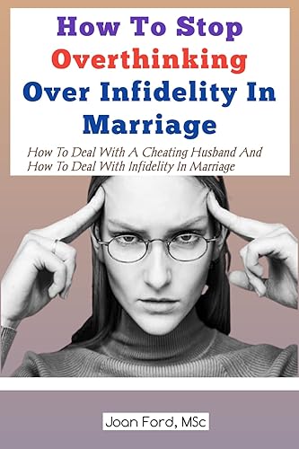 How To Stop Overthinking Over Infidelity In Marriage: How To Deal With A Cheating Husband And How To Deal With Infidelity In Marriage, How To Stop Overthinking ... And Worrying, How To Deal With A Cheater