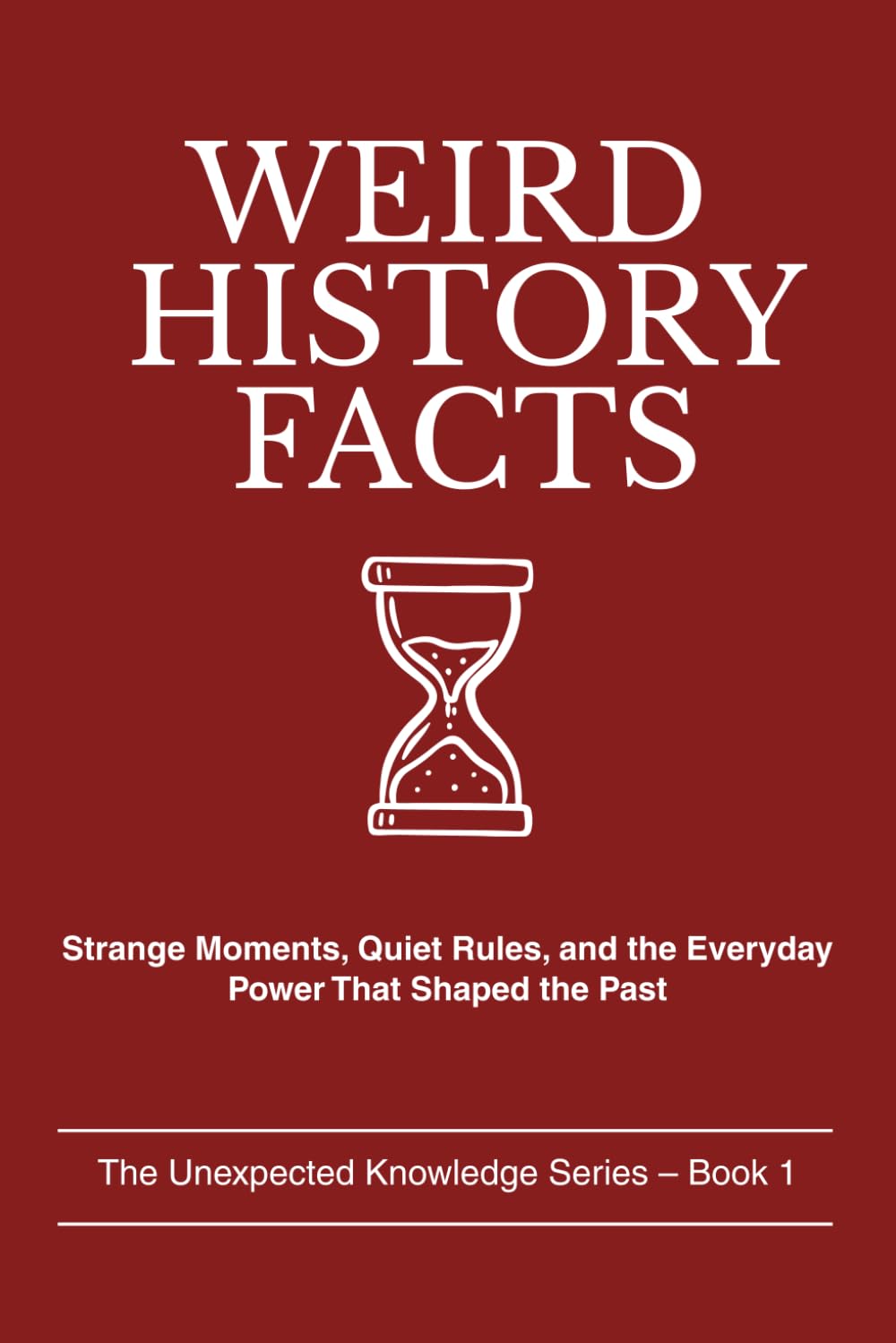 WEIRD HISTORY FACTS: Strange Moments, Quiet Rules, and the Everyday Power That Shaped the Past (The Unexpected Knowledge Series)