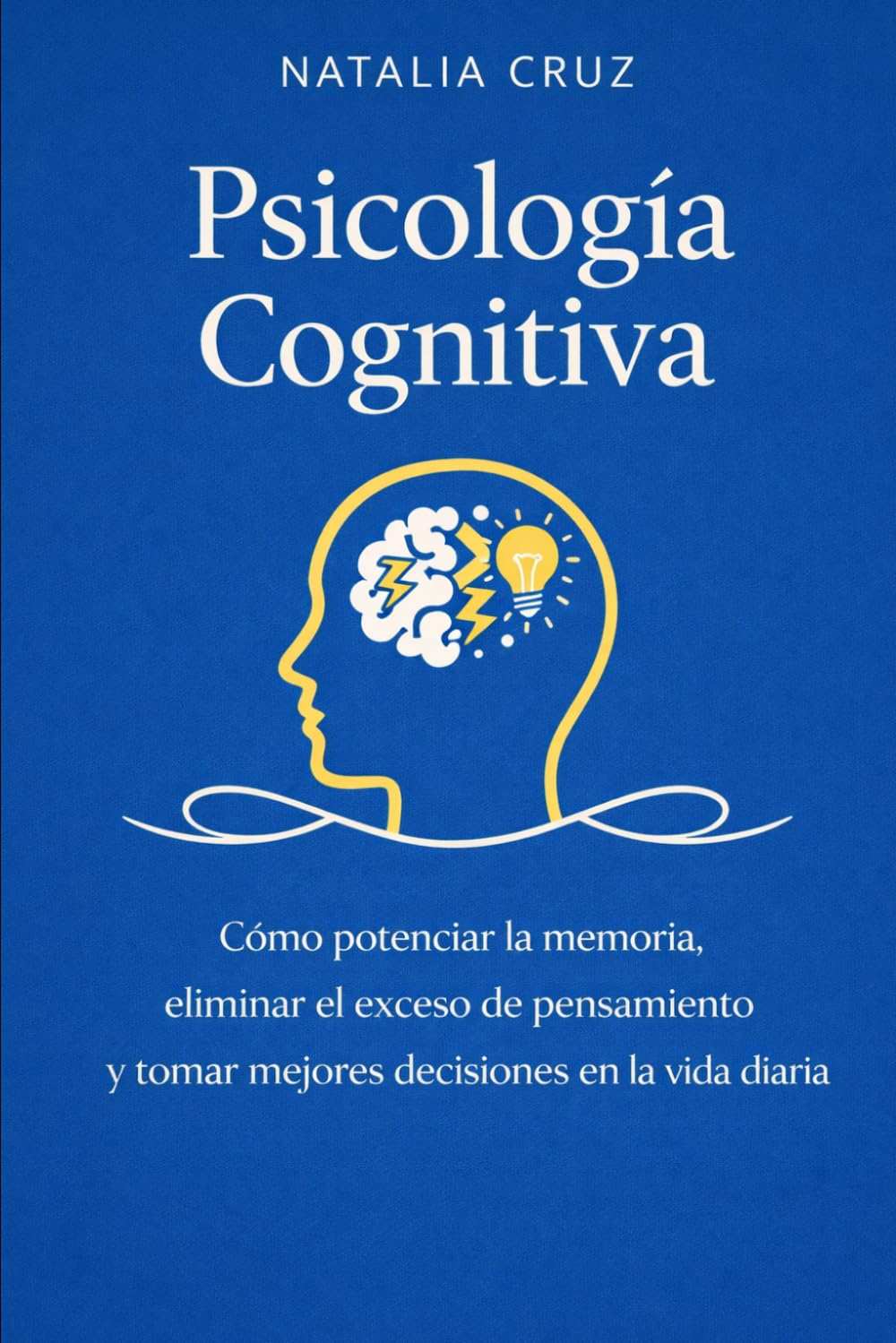 COMO EMPEZAR LA PSICOLOGÍA COGNITIVA: Cómo potenciar la memoria, eliminar el exceso de pensamiento y tomar mejores decisiones en la vida