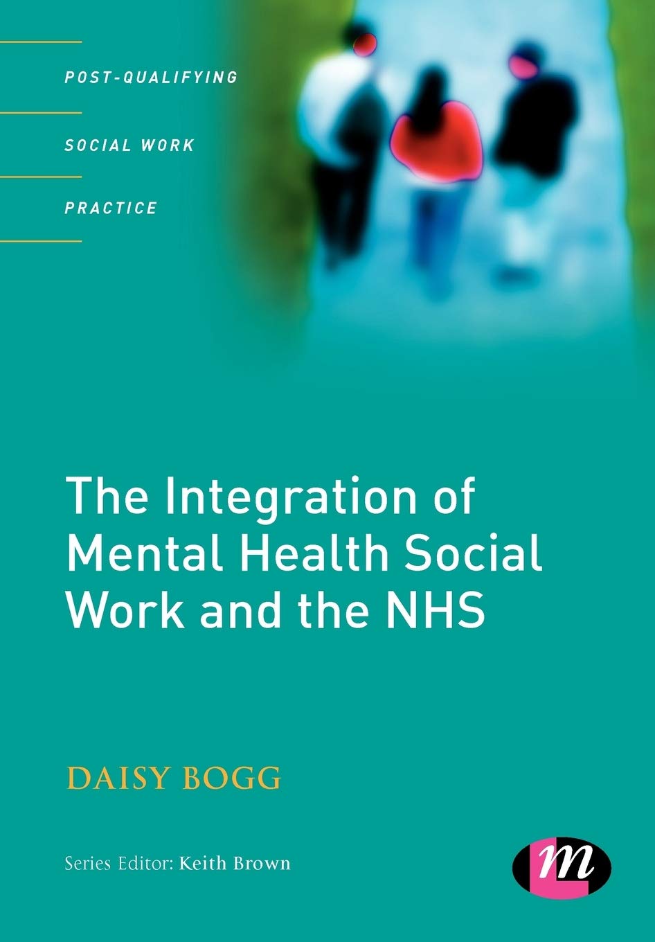 The Integration of Mental Health Social Work and the NHS (Post-Qualifying Social Work Practice Series)