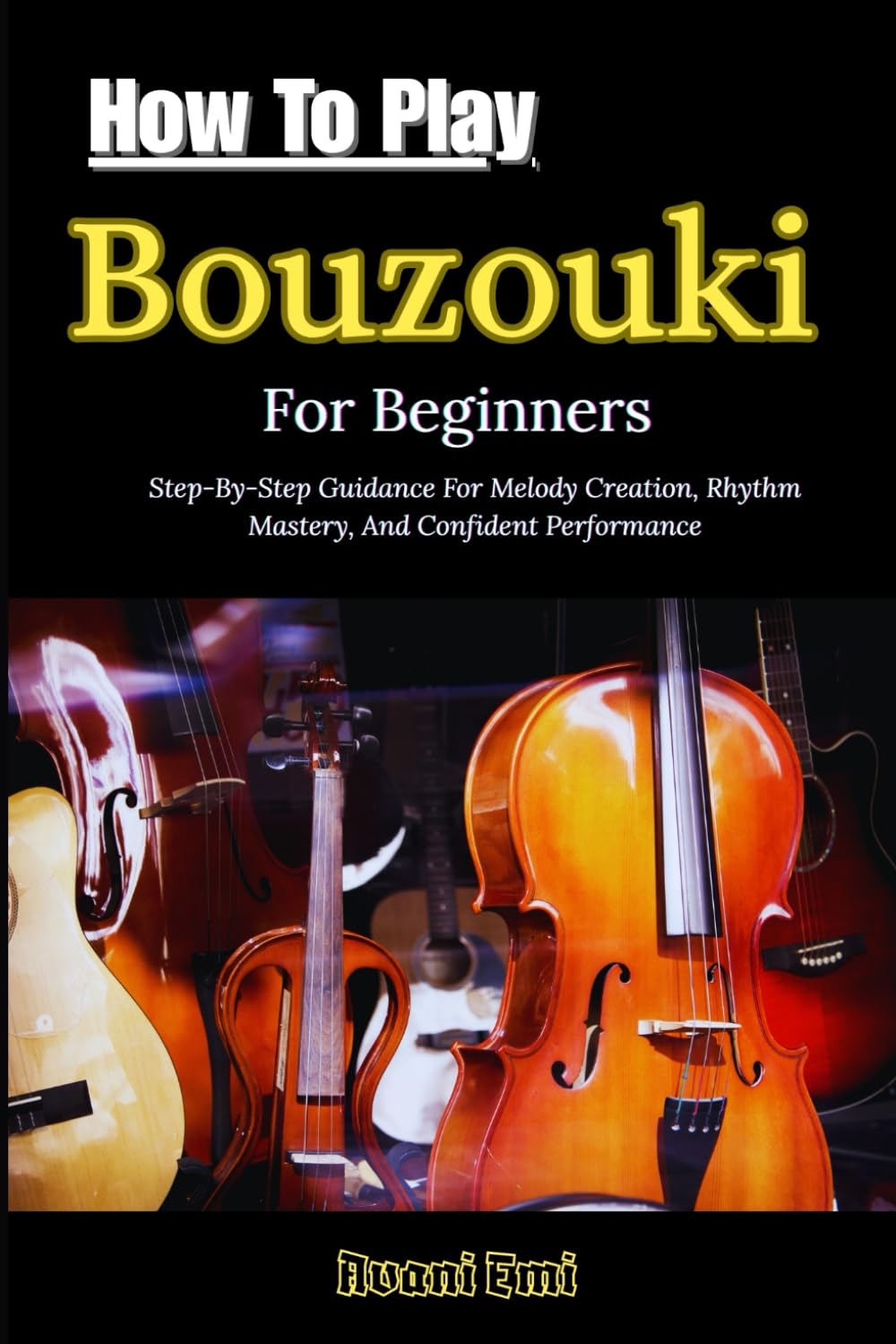 How To Play Bouzouki For Beginners: Step-By-Step Guidance For Melody Creation, Rhythm Mastery, And Confident Performance